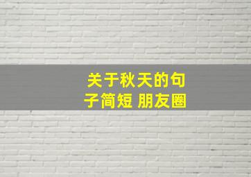 关于秋天的句子简短 朋友圈